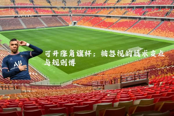 可升降角旗杆：被忽视的战术支点与规则博弈