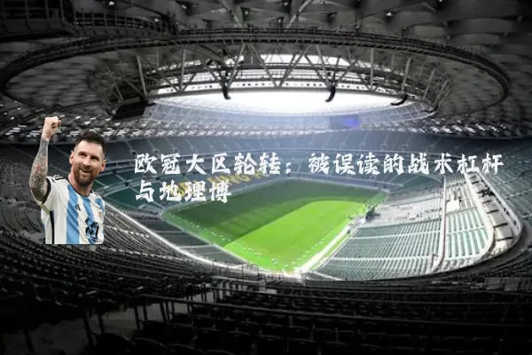 欧冠大区轮转:被误读的战术杠杆与地理博弈