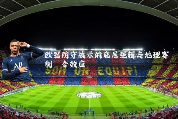 欧冠防守战术的底层逻辑与地理赛制耦合效应
