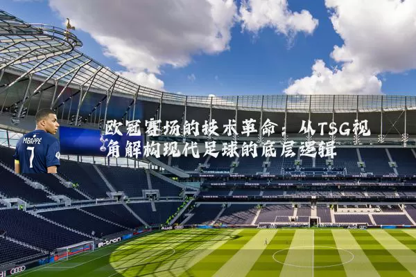 欧冠赛场的技术革命：从TSG视角解构现代足球的底层逻辑