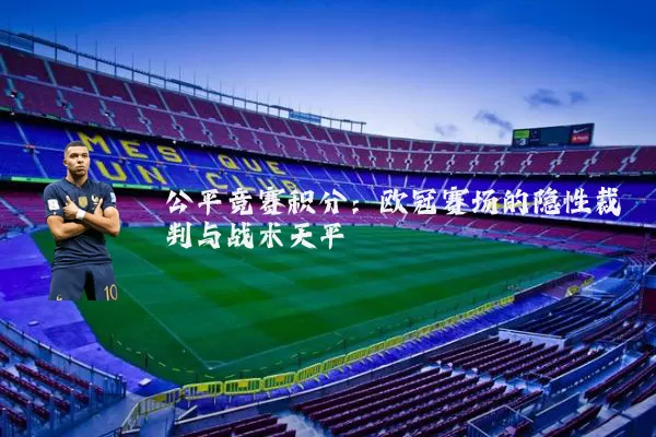 公平竞赛积分:欧冠赛场的隐性裁判与战术天平