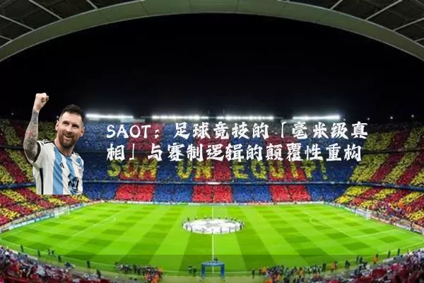 SAOT：足球竞技的「毫米级真相」与赛制逻辑的颠覆性重构