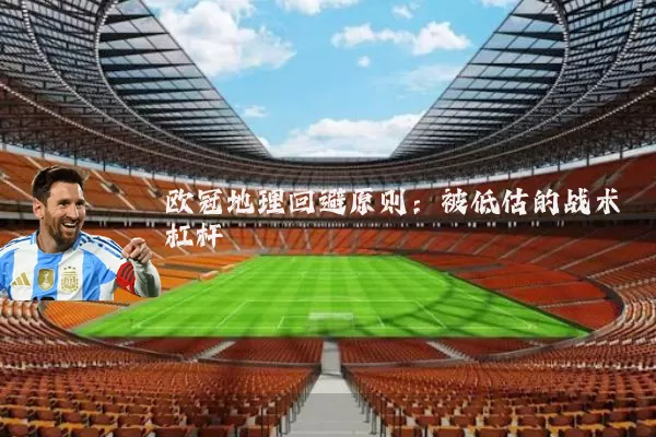 欧冠地理回避原则:被低估的战术杠杆