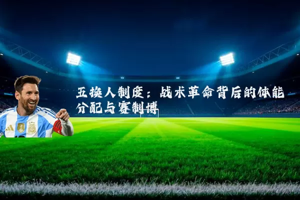 五换人制度:战术革命背后的体能分配与赛制博弈