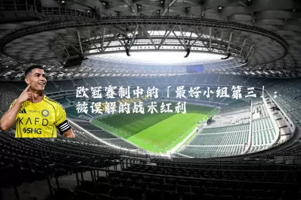 欧冠赛制中的「最好小组第三」：被误解的战术红利