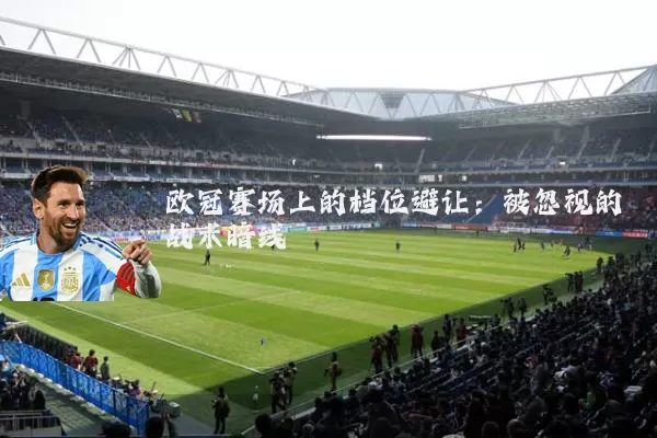 欧冠赛场上的档位避让：被忽视的战术暗线