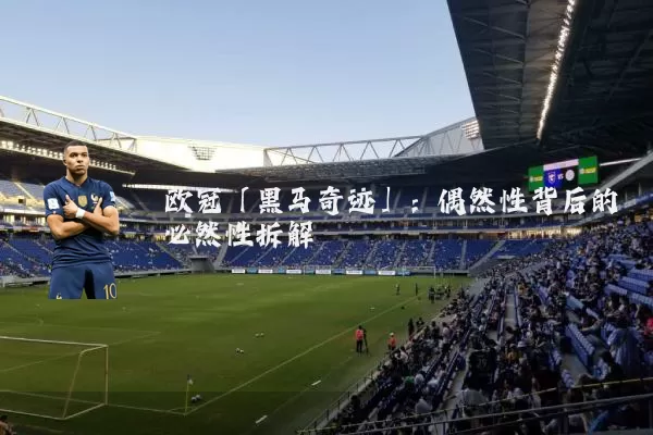 欧冠「黑马奇迹」：偶然性背后的必然性拆解
