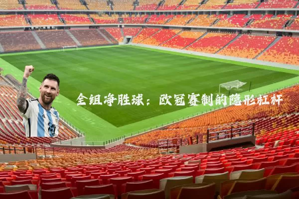全组净胜球：欧冠赛制的隐形杠杆