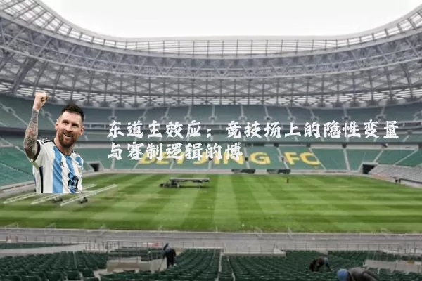 东道主效应：竞技场上的隐性变量与赛制逻辑的博弈