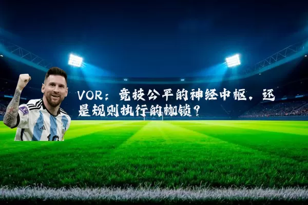 VOR：竞技公平的神经中枢，还是规则执行的枷锁？