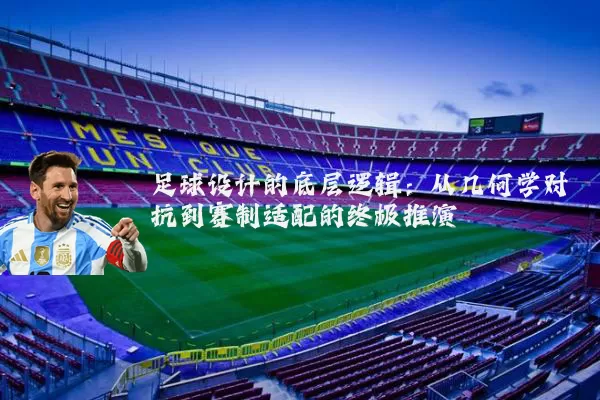 足球设计的底层逻辑：从几何学对抗到赛制适配的终极推演