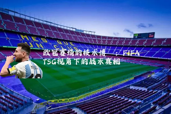 欧冠赛场的技术博弈：FIFA TSG视角下的战术真相