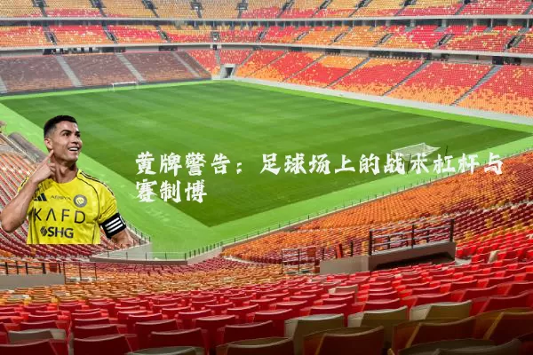 黄牌警告：足球场上的战术杠杆与赛制博弈