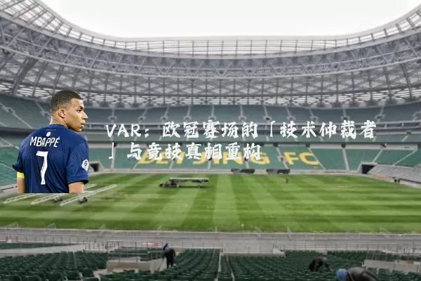 VAR：欧冠赛场的「技术仲裁者」与竞技真相重构