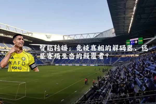 智能转播：竞技真相的解码器，还是赛场生态的颠覆者？