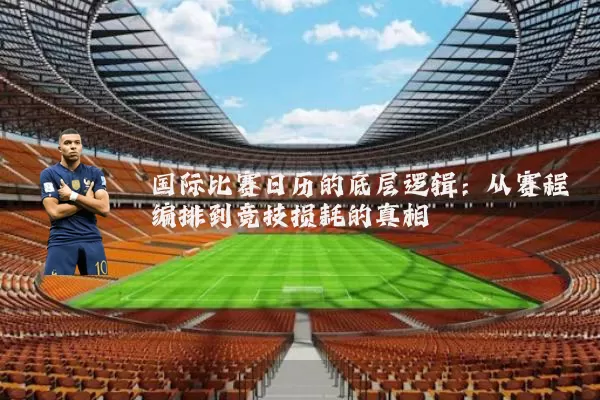 国际比赛日历的底层逻辑：从赛程编排到竞技损耗的真相