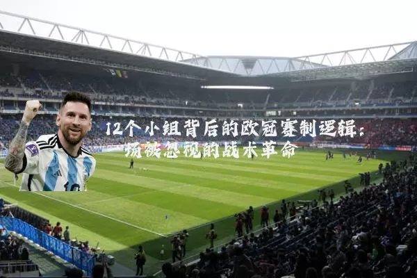 12个小组背后的欧冠赛制逻辑:一场被忽视的战术革命