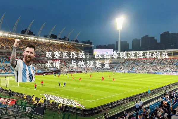 双赛区作战：欧冠赛制演进中的战术博弈与地理变量
